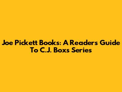Joe Pickett Books: A Reader's Guide To C.J. Box's Series