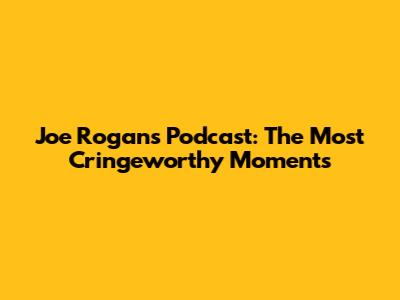 Joe Rogan's Podcast: The Most Cringeworthy Moments