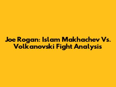 Joe Rogan: Islam Makhachev Vs. Volkanovski Fight Analysis