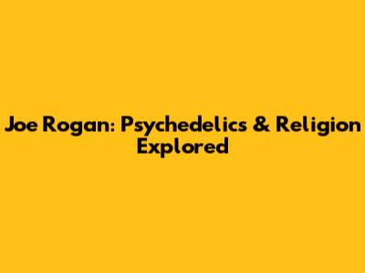 Joe Rogan: Psychedelics & Religion Explored