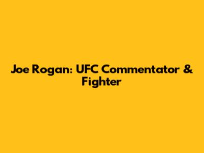 Joe Rogan: UFC Commentator & Fighter
