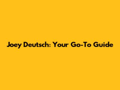 Joey Deutsch: Your Go-To Guide