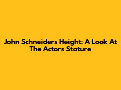 John Schneider's Height: A Look At The Actor's Stature