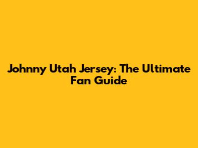 Johnny Utah Jersey: The Ultimate Fan Guide