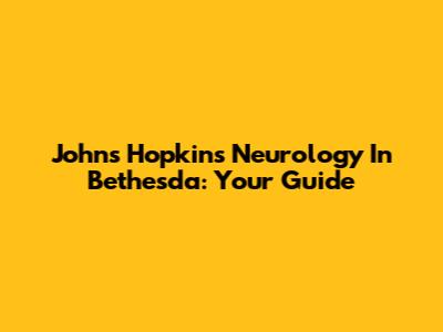 Johns Hopkins Neurology In Bethesda: Your Guide