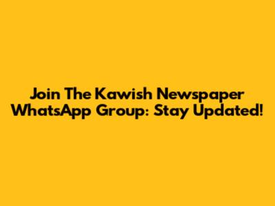 Join The Kawish Newspaper WhatsApp Group: Stay Updated!