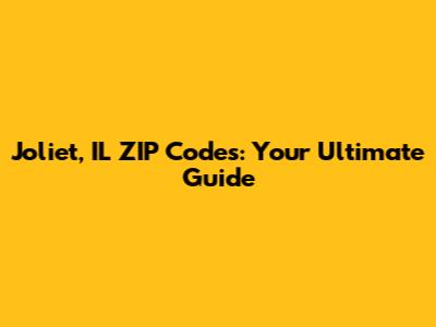 Joliet, IL ZIP Codes: Your Ultimate Guide