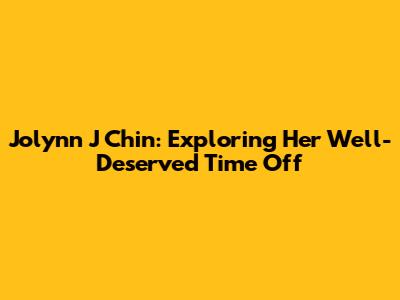 Jolynn J Chin: Exploring Her Well-Deserved Time Off