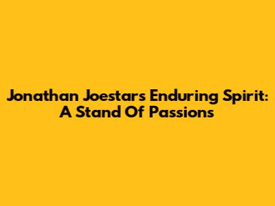 Jonathan Joestar's Enduring Spirit: A Stand Of Passions