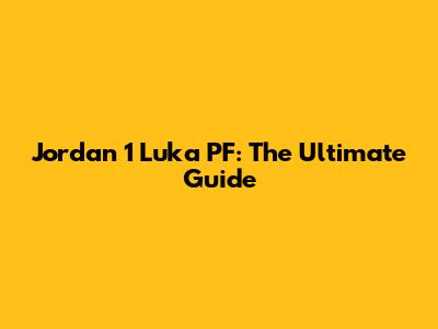Jordan 1 Luka PF: The Ultimate Guide