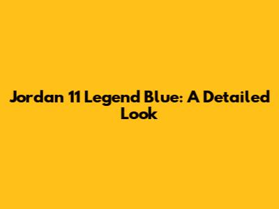 Jordan 11 Legend Blue: A Detailed Look