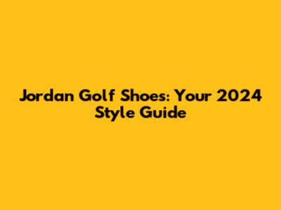 Jordan Golf Shoes: Your 2024 Style Guide