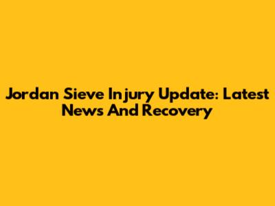 Jordan Sieve Injury Update: Latest News And Recovery