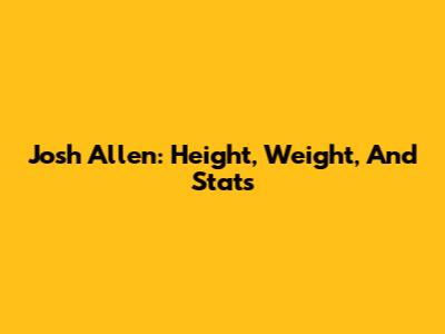 Josh Allen: Height, Weight, And Stats