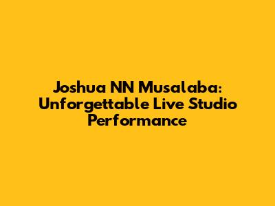 Joshua NN Musalaba: Unforgettable Live Studio Performance