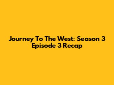 Journey To The West: Season 3 Episode 3 Recap