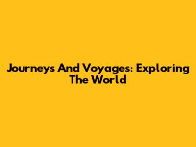 Journeys And Voyages: Exploring The World