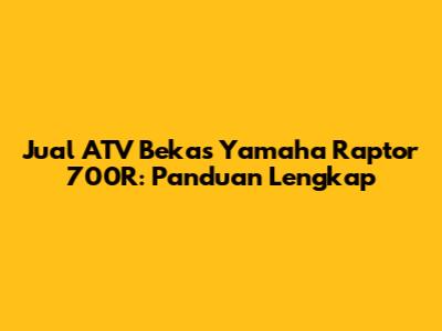 Jual ATV Bekas Yamaha Raptor 700R: Panduan Lengkap
