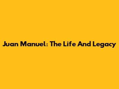 Juan Manuel: The Life And Legacy