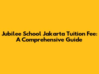Jubilee School Jakarta Tuition Fee: A Comprehensive Guide