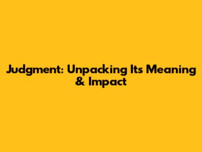 Judgment: Unpacking Its Meaning & Impact