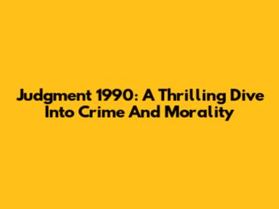Judgment 1990: A Thrilling Dive Into Crime And Morality