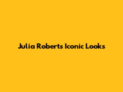 Julia Roberts' Iconic Looks
