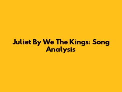 Juliet By We The Kings: Song Analysis