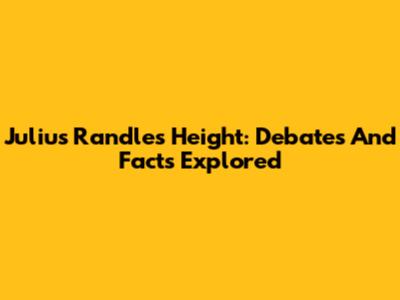 Julius Randle's Height: Debates And Facts Explored