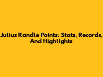 Julius Randle Points: Stats, Records, And Highlights