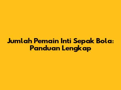 Jumlah Pemain Inti Sepak Bola: Panduan Lengkap
