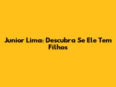Junior Lima: Descubra Se Ele Tem Filhos