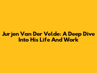 Jurjen Van Der Velde: A Deep Dive Into His Life And Work