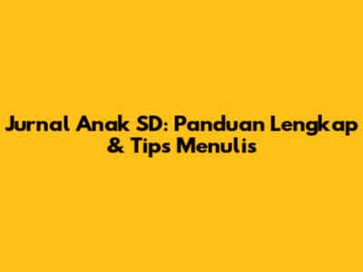 Jurnal Anak SD: Panduan Lengkap & Tips Menulis