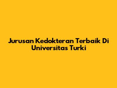 Jurusan Kedokteran Terbaik Di Universitas Turki