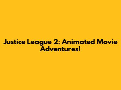 Justice League 2: Animated Movie Adventures!