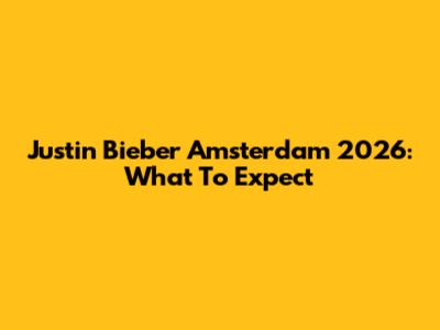 Justin Bieber Amsterdam 2026: What To Expect