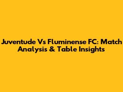 Juventude Vs Fluminense FC: Match Analysis & Table Insights