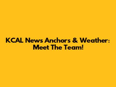 KCAL News Anchors & Weather: Meet The Team!
