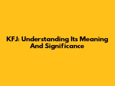 KFJ: Understanding Its Meaning And Significance