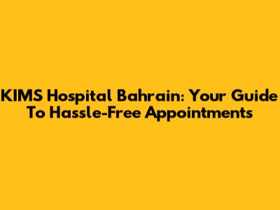 KIMS Hospital Bahrain: Your Guide To Hassle-Free Appointments