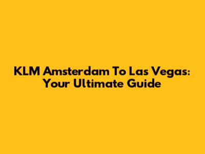 KLM Amsterdam To Las Vegas: Your Ultimate Guide
