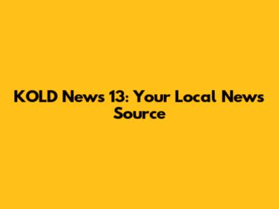 KOLD News 13: Your Local News Source