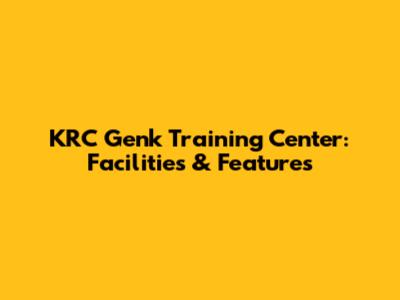 KRC Genk Training Center: Facilities & Features