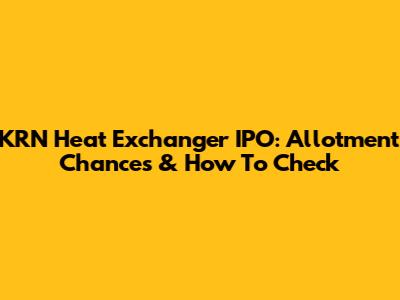 KRN Heat Exchanger IPO: Allotment Chances & How To Check