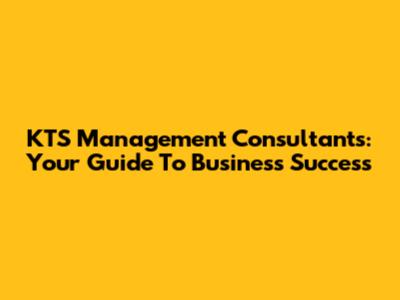 KTS Management Consultants: Your Guide To Business Success