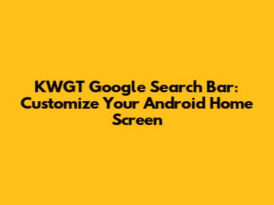 KWGT Google Search Bar: Customize Your Android Home Screen