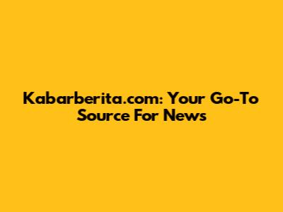 Kabarberita.com: Your Go-To Source For News