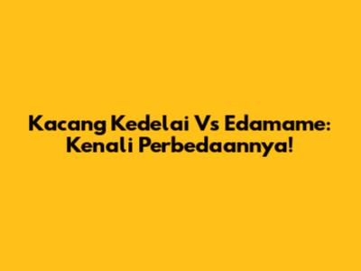 Kacang Kedelai Vs Edamame: Kenali Perbedaannya!