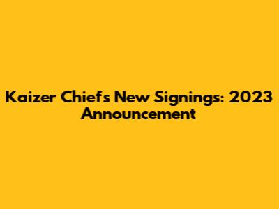 Kaizer Chiefs' New Signings: 2023 Announcement